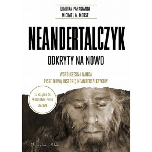 Okładka książki Neandertalczyk odkryty na nowo : współczesna nauka pisze nową historię neandertalczyków / Dimitra Papagianni, Michael A. Morse ; przełożył Bartosz Sałbut.