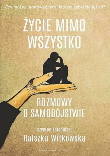 Okładka książki Życie mimo wszystko : rozmowy o samobójstwie / Szymon Falaciński, Halszka Witkowska.