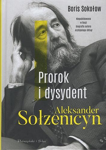 Okładka książki Aleksander Sołżenicyn : Prorok i dysydent / Boris Sokołow ; przełożyła Marta Głuszkowska.