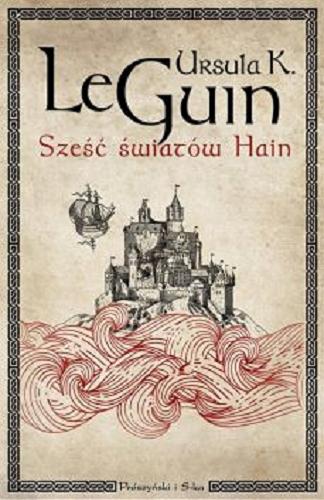 Okładka książki Sześć światów Hain / Ursula K. Le Guin ; przełożyli Danuta Górska, Lech Jęczmyk, Juliusz P. Szeniawski, Jacek Kozerski, Agnieszka Sylwanowicz, Łukasz Nicpan.