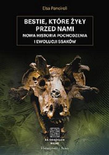 Okładka książki Bestie, które żyły przed nami : nowa historia pochodzenia i ewolucji ssaków / Elsa Panciroli ; przełożył Bartosz Sałbut.