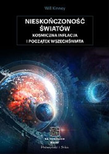 Okładka książki Nieskończoność światów : kosmiczna inflacja i początek Wszechświata / Will Kinney ; przełożyli Urszula i Mariusz Seweryńscy.