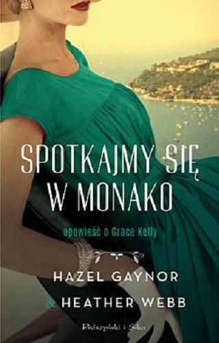 Okładka książki Spotkajmy się w Monako : opowieść o Grace Kelly / Hazel Gaynor, Heather Webb ; przełożyła Alina Siewior-Kuś.