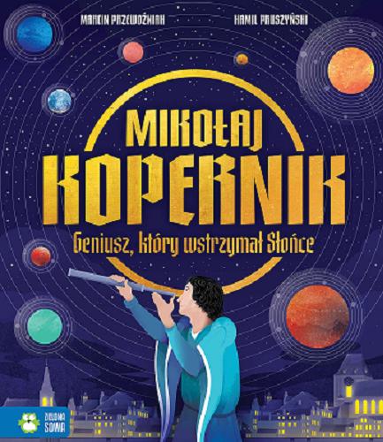 Okładka książki Mikołaj Kopernik : geniusz, który wstrzymał Słońce / Marcin Przewoźniak ; ilustrował Kamil Pruszyński.
