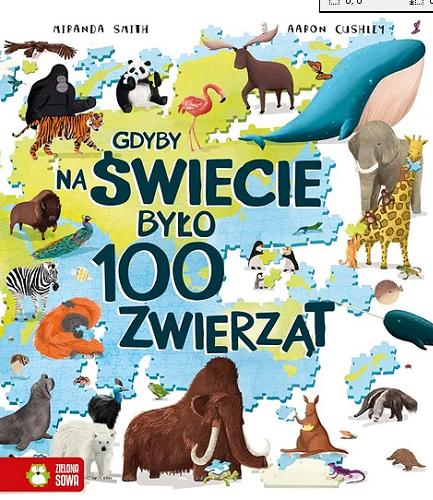 Okładka książki Gdyby na świecie było 100 zwierząt / [tekst] Miranda Smith ; [ilustracje] Aaron Cushley ; przełożyła Anna Jurga.