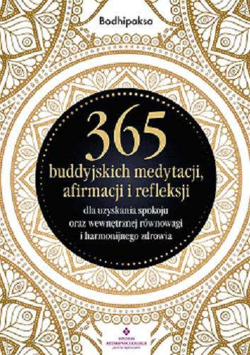 Okładka książki 365 buddyjskich medytacji, afirmacji i refleksji : dla uzyskania spokoju oraz wewnętrznej równowagi i harmonijnego zdrowia / Bodhipaksa ; [tłumaczenie: Anna Lewicka].