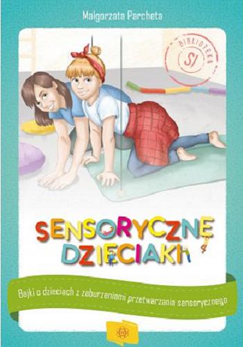 Okładka książki Sensoryczne dzieciaki : bajki o dzieciach z zaburzeniami przetwarzania sensorycznego / Małgorzata Parcheta ; ilustracje: Maria Pelc.