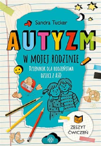 Okładka książki Autyzm w mojej rodzinie : dziennik dla rodzeństwa dzieci z ASD / Sandra Tucker ; z przedmową autorstwa Catherine Faherty ; tłumaczenie Juliusz Okuniewski.