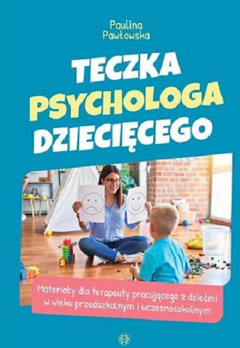 Okładka książki Teczka psychologa dziecięcego : materiały dla terapeuty pracującego z dziećmi w wieku przedszkolnym i wczesnoszkolnym / Paulina Pawłowska.