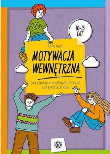Okładka  Motywacja wewnętrzna : gry edukacyjno-terapeutyczne dla nastolatków : 10-15 lat / Anna Kaim.
