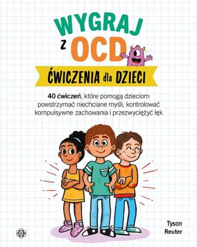 Okładka książki Wygraj z OCD : ćwiczenia dla dzieci : 40 ćwiczeń, które pomogą dzieciom powstrzymać niechciane myśli, kontrolować kompulsywne zachowania i przezwyciężyć lęk / Tyson Reuter; ilustracje: Sarah Rebar; przekład: Juliusz Okuniewski.