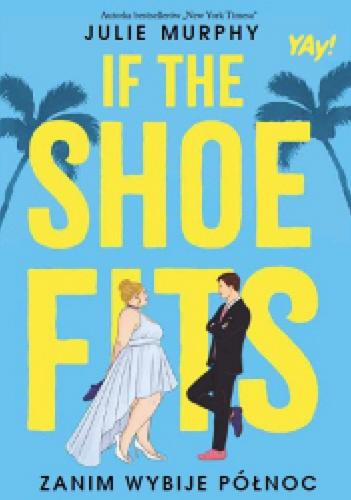 Okładka książki If the shoe fits : zanim wybije północ / Julie Murphy ; tłumaczenie: Ewa Tarnowska.