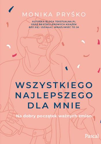 Okładka książki Wszystkiego najlepszego dla mnie : na dobry początek ważnych zmian / Monika Pryśko ; [zdjęcia: Emilia Pryśko].