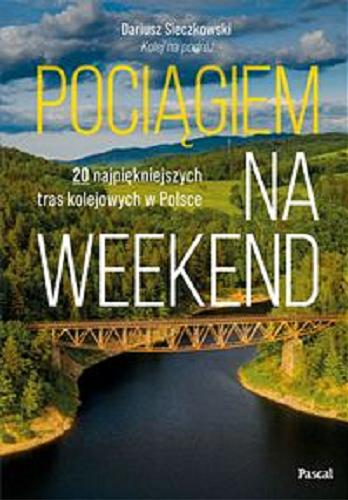 Okładka książki Pociągiem na weekend : 20 najpiękniejszych tras kolejowych w Polsce / Dariusz Sieczkowski 