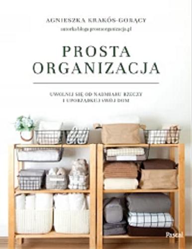 Okładka książki Prosta organizacja : uwolnij się od nadmiaru rzeczy i uporządkuj swój dom / Agnieszka Krakós-Gorący.