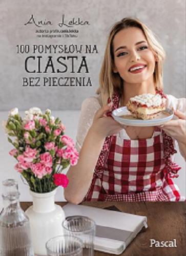 Okładka książki 100 pomysłów na ciasta bez pieczenia / Ania Lekka.