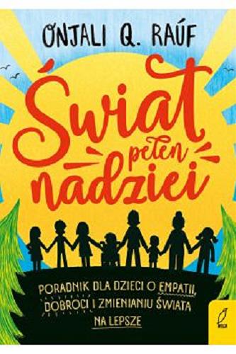 Okładka  Świat pełen nadziei : poradnik dla dzieci o empatii, dobroci i zmienianiu świata na lepsze / Onjali Q. Rauf ; tłumaczenie: Berenika Wilczyńska ; ilustracje: Isobel Lundie.