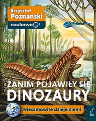 Okładka książki Zanim pojawiły się dinozaury : niesamowite dzieje Ziemi / Krzysztof Poznański ; [ilustracje: Natalia van Schoten].