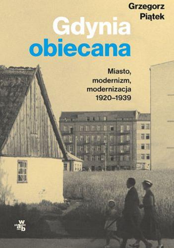 Okładka książki Gdynia obiecana [E-book] : miasto, modernizm, modernizacja 1920-1939 / Grzegorz Piątek.