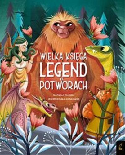 Okładka książki Wielka księga legend o potworach / napisała Tea Orsi ; zilustrowała Anna Láng ; z języka angielskiego przełożyła Katarzyna Rosłan.
