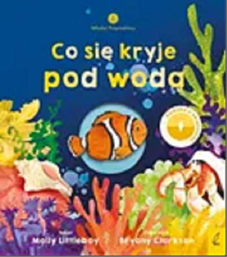 Okładka książki Co się kryje pod wodą / tekst Molly Littleboy ; ilustracje Bryony Clarkson ; tłumaczenie Patrycja Zarawska.