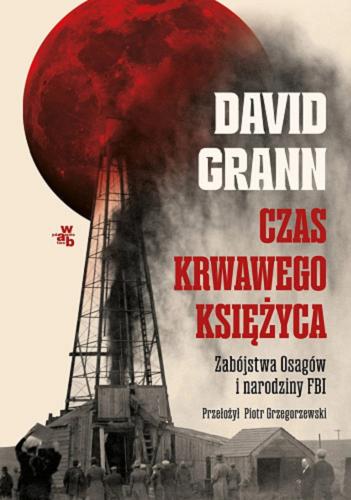 Okładka książki Czas krwawego księżyca : zabójstwa Osagów i narodziny FBI / David Grann ; przełożył Piotr Grzegorzewski.