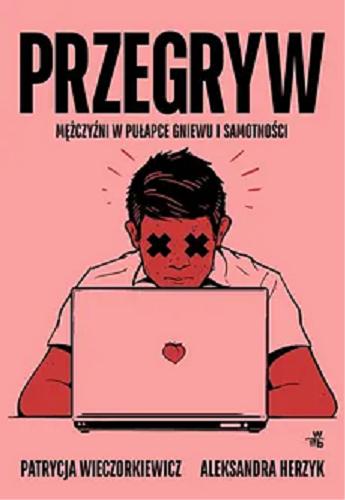 Okładka książki Przegryw : mężczyźni w pułapce gniewu i samotności / Patrycja Wieczorkiewicz, Aleksandra Herzyk.