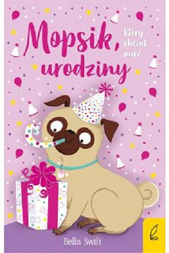 Okładka książki Mopsik, który chciał mieć urodziny / Bella Swift ; ilustracje: Karen Wall ; tłumaczenie: Ewa Rosa.