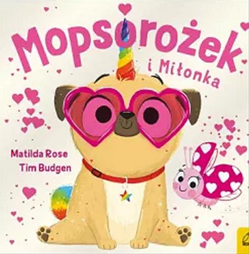 Okładka książki Mopsorożek i Miłonka / tekst Matilda Rose ; ilustracje Tim Budgen ; przełożyła: Kaja Makowska.