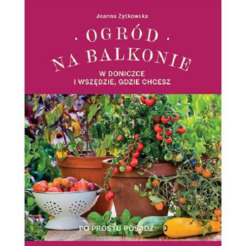 Okładka książki Ogród na balkonie : w doniczce i wszędzie, gdzie chcesz / Joanna Żytkowska.