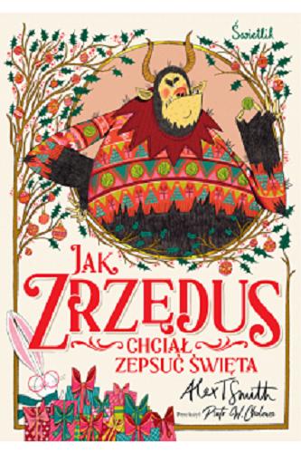 Okładka  Jak Zrzędus chciał zepsuć święta / z oryginalnego północnobiegunowego przełożył Alex T. Smith ; z angielskiego przełożył Piotr W. Cholewa.