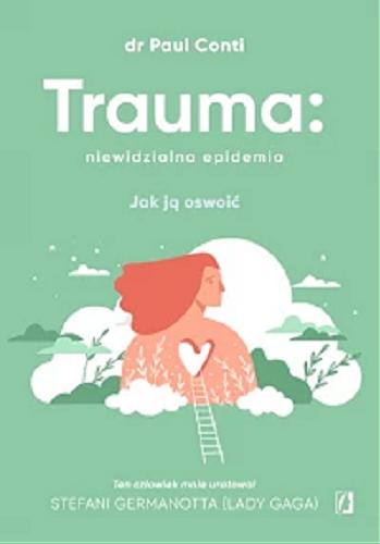 Okładka  Trauma : niewidzialna epidemia : jak ją oswoić / dr Paul Conti ; z przedmową Lady Gagi ; przełożył Bartłomiej Kotarski.