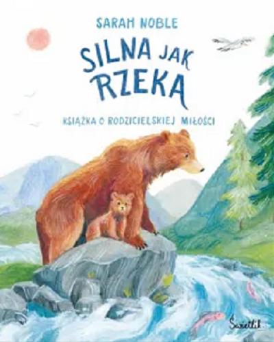Okładka książki Silna jak rzeka : książka o rodzicielskiej miłości / Sarah Noble ; przełożyła Natalia Galuchowska.