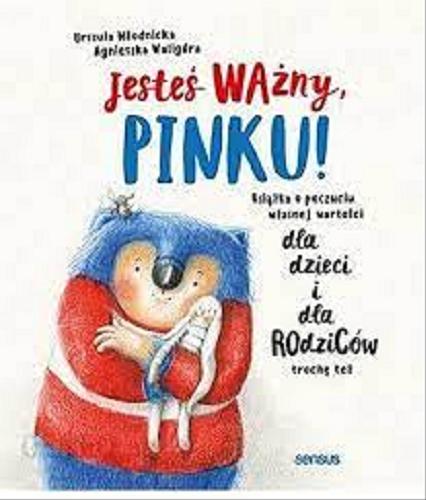 Okładka książki Jesteś ważny, Pinku! : książka o poczuciu własnej wartości : dla dzieci i dla rodziców trochę też / Urszula Młodnicka ; [ilustracje:] Agnieszka Waligóra.