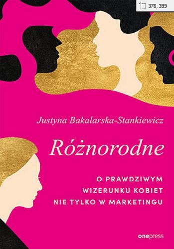 Okładka książki Różnorodne : o prawdziwym wizerunku kobiet nie tylko w marketignu / Justyna Bakalarska-Stankiewicz.