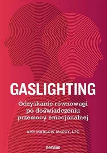 Okładka książki Gaslighting : odzyskanie równowagi po doświadczeniu przemocy emocjonalnej / Amy Marlow-MaCoy, LPC ; przekład: Krzysztof Krzyżanowski.