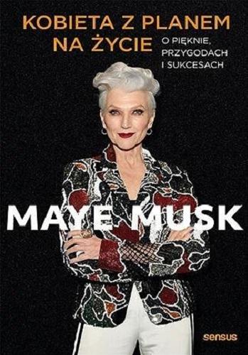 Okładka  Kobieta z planem na życie : o pięknie, przygodach i sukcesach / Maye Musk ; przekład: Joanna Sugiero.