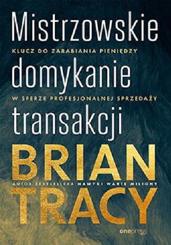 Okładka książki Mistrzowskie domykanie transakcji : klucz do zarabiania pieniędzy w sferze profesjonalnej sprzedaży / Brian Tracy ; przekład: Leszek Sielicki.