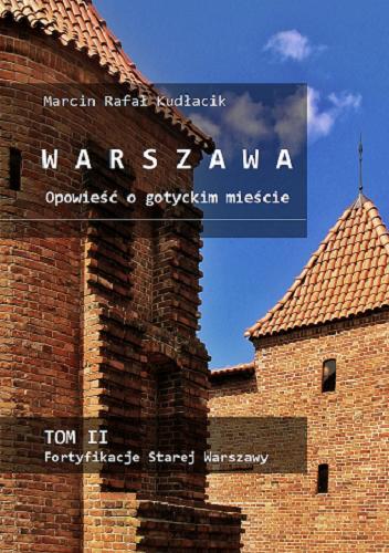 Okładka książki Warszawa : opowieść o gotyckim mieście. T. 2, Fortyfikacje Starej Warszawy / Marcin Rafał Kudłacik.