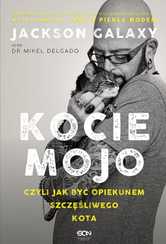 Okładka książki Kocie mojo : czyli jak być opiekunem szczęśliwego kota / Jackson Galaxy, Mikel Delgado, Bobby Rock ; tłumaczenie Monika Nowak.