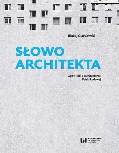 Okładka książki Słowo architekta : opowieści o architekturze Polski Ludowej / Błażej Ciarkowski.