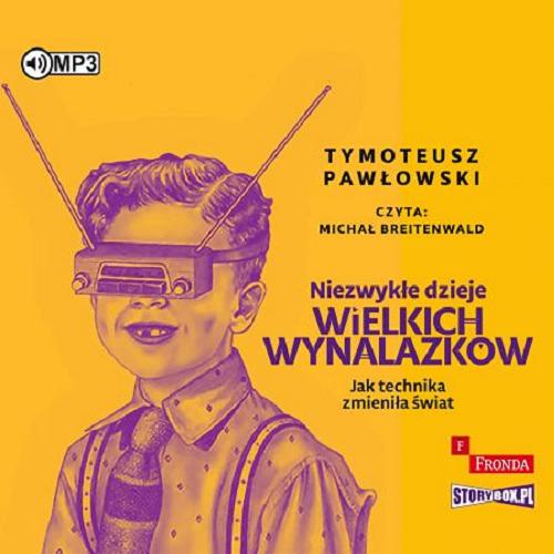 Okładka książki Niezwykłe dzieje wielkich wynalazków [Dokument dźwiękowy] : jak technika zmieniła świat / Tymoteusz Pawłowski.