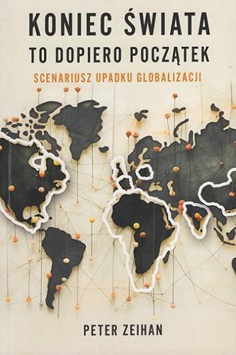 Okładka książki Koniec świata to dopiero początek : scenariusz upadku globalizacji / Peter Zeihan ; przełożył Tomasz Bieroń.