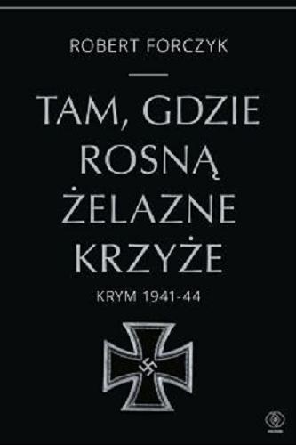 Okładka książki  Tam, gdzie rosną żelazne krzyże : Krym 1941-1944 Robert Forczyk ; przełożyła Jan Szkudliński. 6