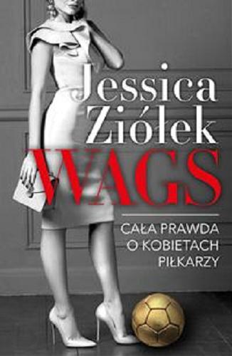 Okładka książki WAGS : cała prawda o kobietach piłkarzy / Jessica Ziółek.