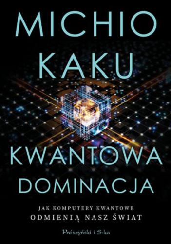 Okładka książki Kwantowa dominacja : jak komputery kwantowe odmienią nasz świat / Michio Kaku ; przełożyli Bogumił Bieniok i Ewa L. Łokas.