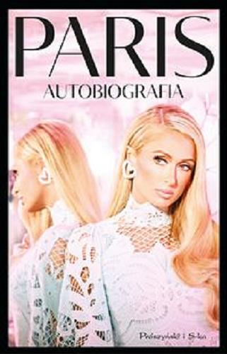 Okładka książki Paris : autobiografia / Paris Hilton ; przełożyła Magdalena Moltzan-Małkowska.