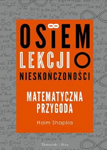 Okładka książki Osiem lekcji o nieskończoności : matematyczna przygoda / Haim Shapira ; przełożyli z angielskiego: Bogumił Bieniok, Ewa L. Łokas.