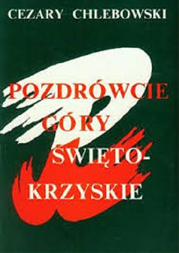 Okładka książki Pozdrówcie Góry Świętokrzyskie : reportaż historyczny / Chlebowski Cezary.