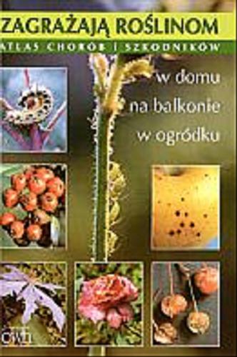 Okładka książki Zagrażają roślinom w domu, na balkonie, w ogródku : atlas chorób i szkodników / Hanna Masternak.